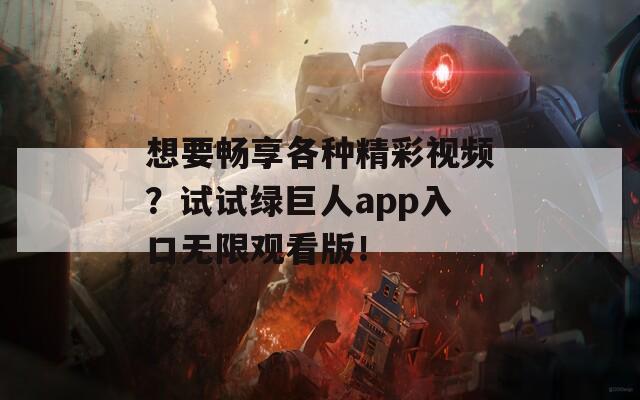 想要畅享各种精彩视频？试试绿巨人app入口无限观看版！