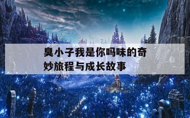 臭小子我是你吗味的奇妙旅程与成长故事