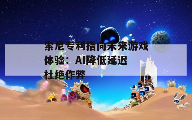 索尼专利指向未来游戏体验：AI降低延迟 杜绝作弊