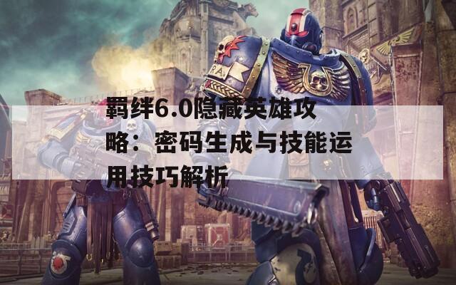 羁绊6.0隐藏英雄攻略：密码生成与技能运用技巧解析