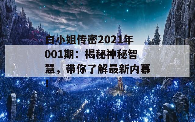 白小姐传密2021年001期：揭秘神秘智慧，带你了解最新内幕！