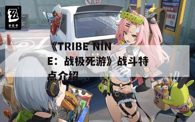 《TRIBE NINE：战极死游》战斗特点介绍