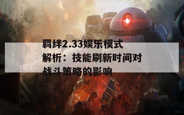 羁绊2.33娱乐模式解析：技能刷新时间对战斗策略的影响