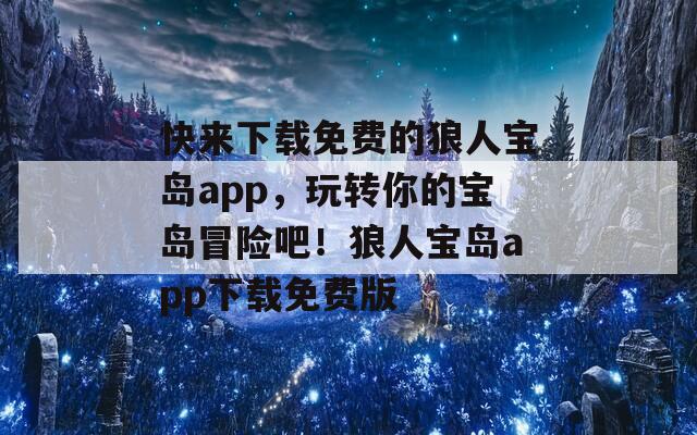 快来下载免费的狼人宝岛app，玩转你的宝岛冒险吧！狼人宝岛app下载免费版