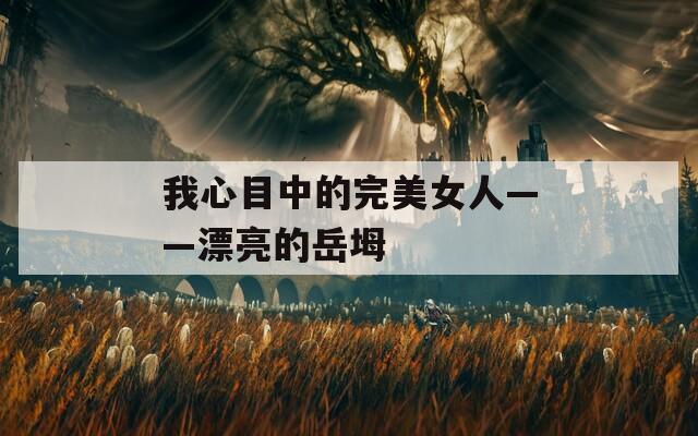 我心目中的完美女人——漂亮的岳坶