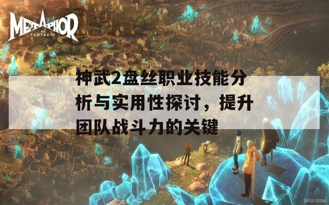 神武2盘丝职业技能分析与实用性探讨，提升团队战斗力的关键