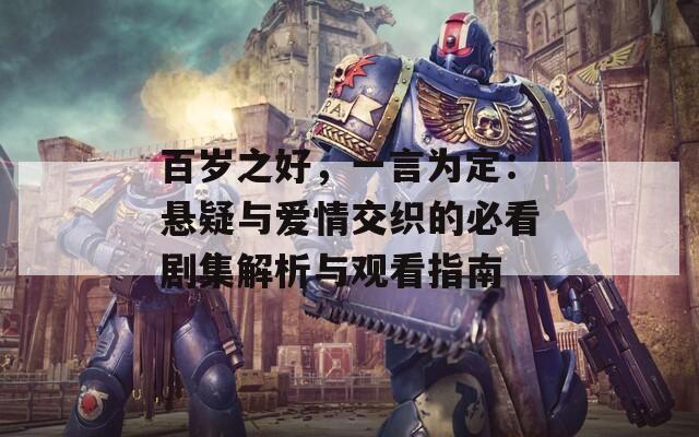 百岁之好，一言为定：悬疑与爱情交织的必看剧集解析与观看指南