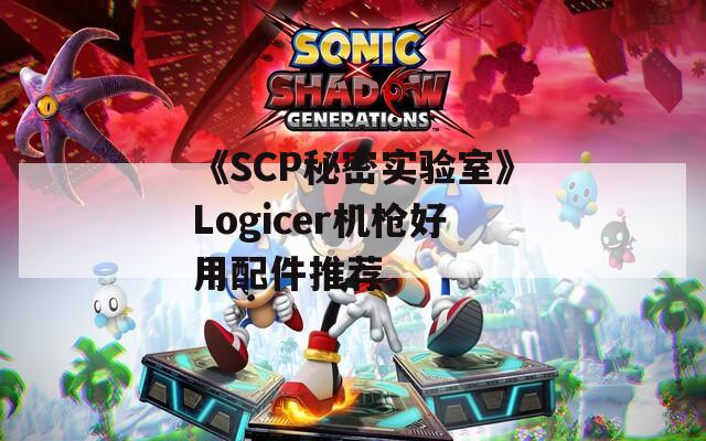 《SCP秘密实验室》Logicer机枪好用配件推荐