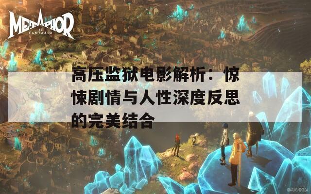 高压监狱电影解析：惊悚剧情与人性深度反思的完美结合