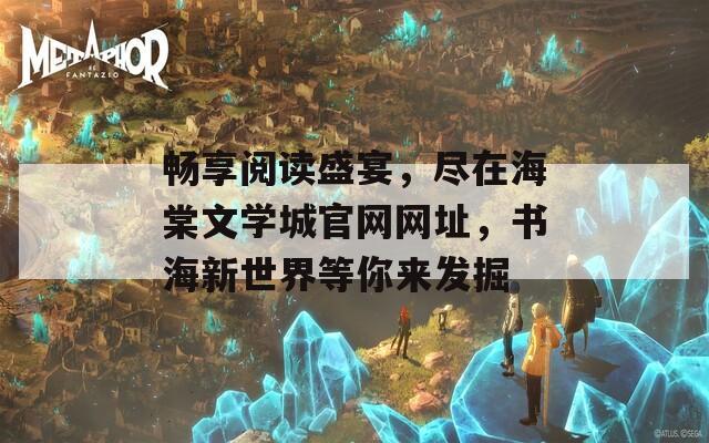 畅享阅读盛宴，尽在海棠文学城官网网址，书海新世界等你来发掘