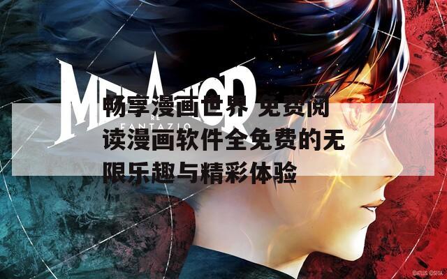 畅享漫画世界 免费阅读漫画软件全免费的无限乐趣与精彩体验