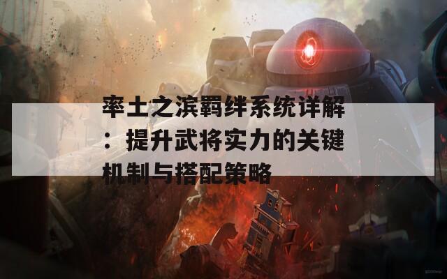 率土之滨羁绊系统详解：提升武将实力的关键机制与搭配策略