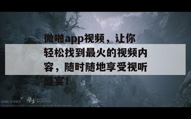 微啪app视频，让你轻松找到最火的视频内容，随时随地享受视听盛宴！