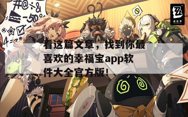 看这篇文章，找到你最喜欢的幸福宝app软件大全官方版！