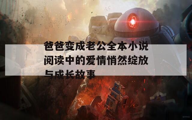 爸爸变成老公全本小说阅读中的爱情悄然绽放与成长故事  第1张