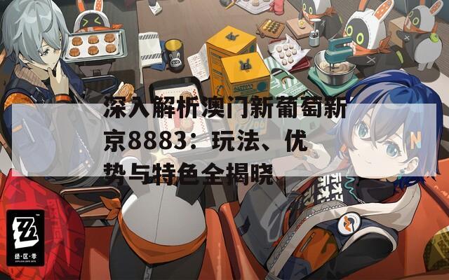 深入解析澳门新葡萄新京8883：玩法、优势与特色全揭晓  第1张