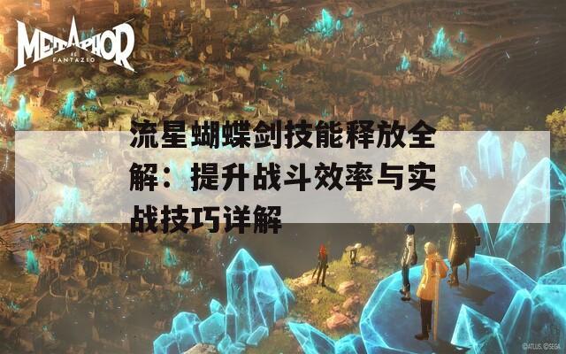 流星蝴蝶剑技能释放全解：提升战斗效率与实战技巧详解