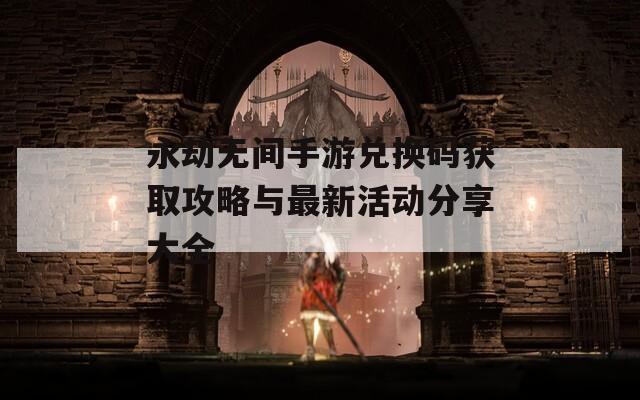 永劫无间手游兑换码获取攻略与最新活动分享大全