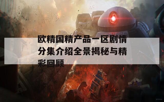 欧精国精产品一区剧情分集介绍全景揭秘与精彩回顾