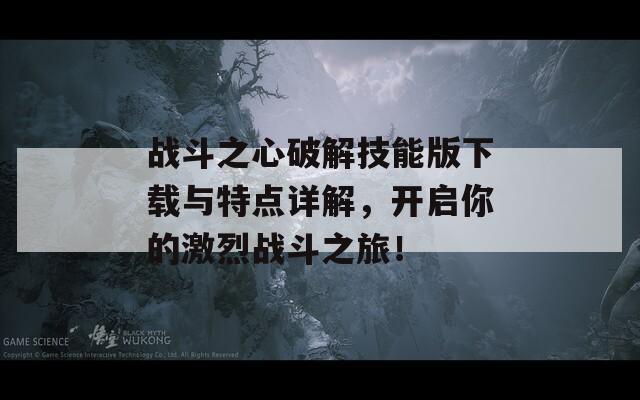 战斗之心破解技能版下载与特点详解，开启你的激烈战斗之旅！