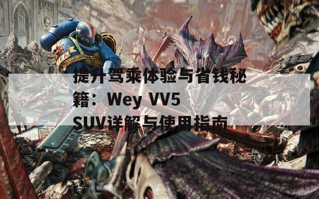 提升驾乘体验与省钱秘籍：Wey VV5 SUV详解与使用指南