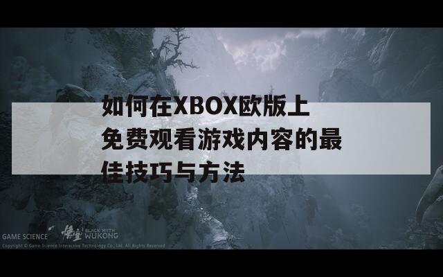 如何在XBOX欧版上免费观看游戏内容的最佳技巧与方法  第1张