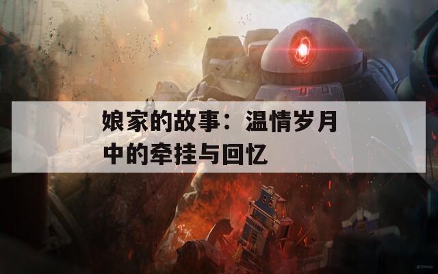 娘家的故事：温情岁月中的牵挂与回忆