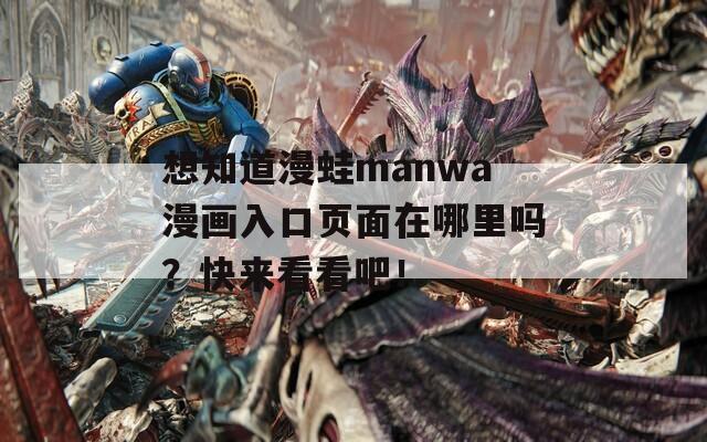 想知道漫蛙manwa漫画入口页面在哪里吗？快来看看吧！