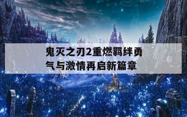 鬼灭之刃2重燃羁绊勇气与激情再启新篇章