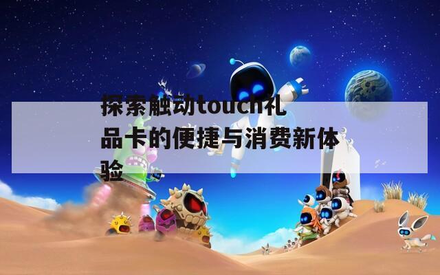 探索触动touch礼品卡的便捷与消费新体验