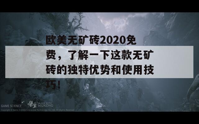 欧美无矿砖2020免费，了解一下这款无矿砖的独特优势和使用技巧！