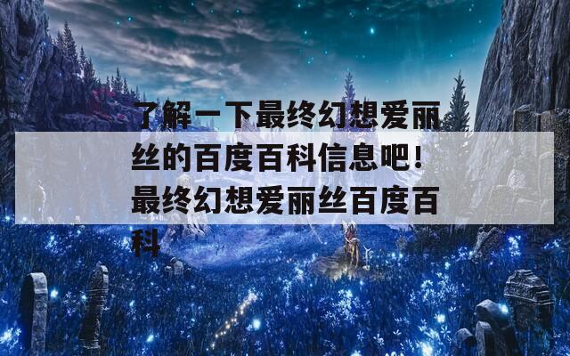 了解一下最终幻想爱丽丝的百度百科信息吧！最终幻想爱丽丝百度百科