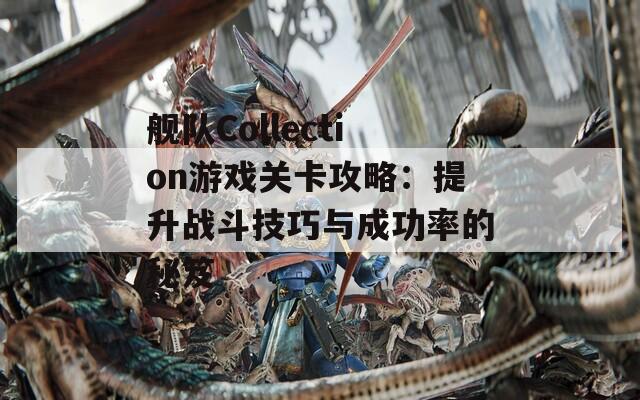 舰队Collection游戏关卡攻略：提升战斗技巧与成功率的秘笈