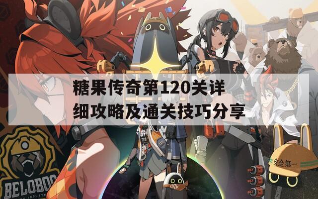 糖果传奇第120关详细攻略及通关技巧分享