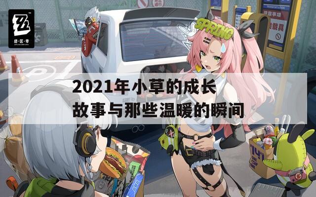 2021年小草的成长故事与那些温暖的瞬间