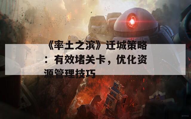 《率土之滨》迁城策略：有效堵关卡，优化资源管理技巧