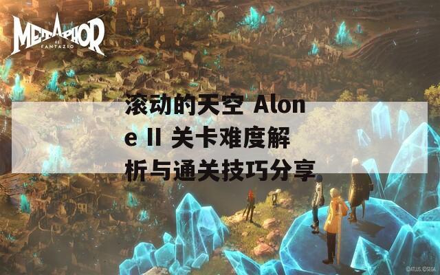 滚动的天空 Alone II 关卡难度解析与通关技巧分享