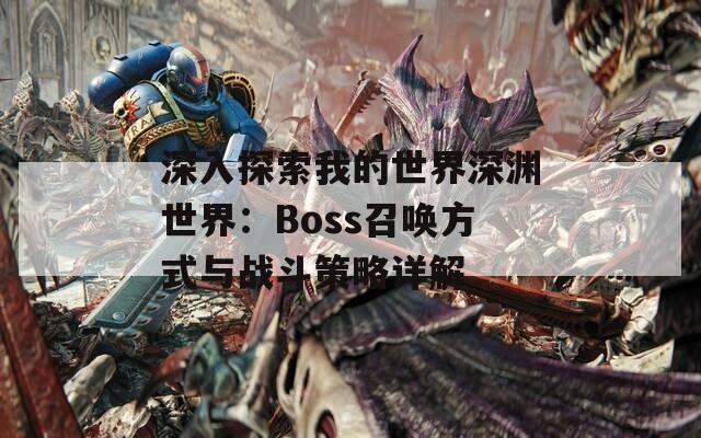 深入探索我的世界深渊世界：Boss召唤方式与战斗策略详解