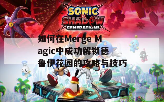 如何在Merge Magic中成功解锁德鲁伊花园的攻略与技巧