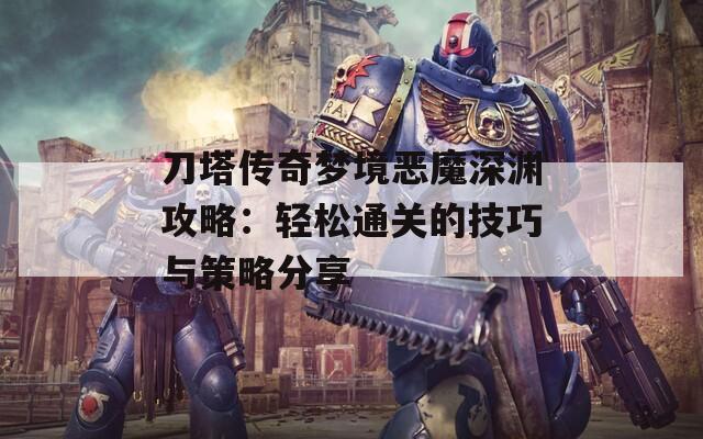 刀塔传奇梦境恶魔深渊攻略：轻松通关的技巧与策略分享