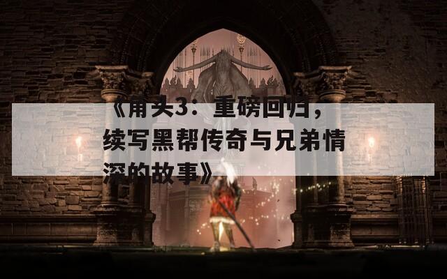 《角头3：重磅回归，续写黑帮传奇与兄弟情深的故事》